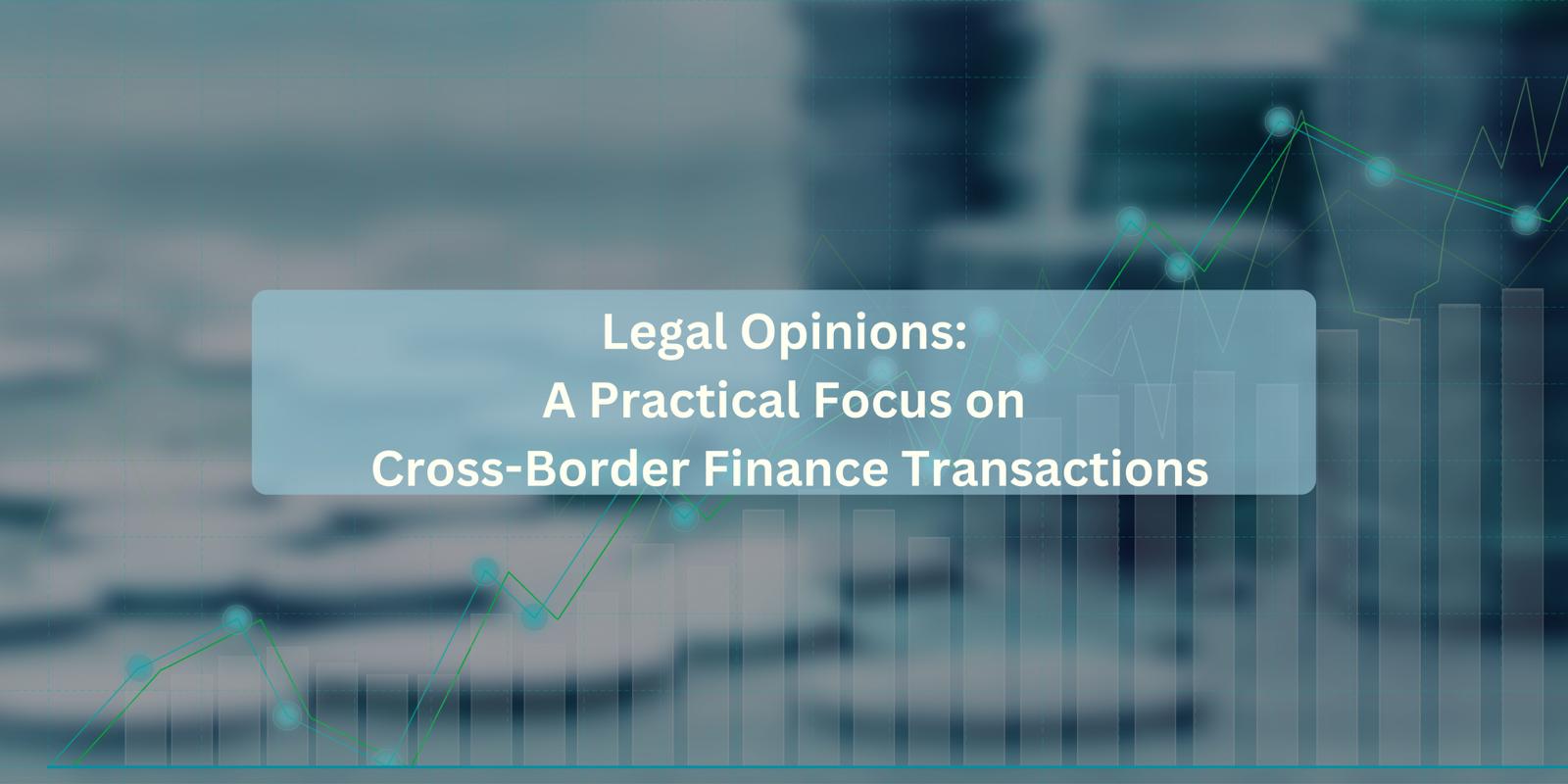 Legal Opinions: A Practical Focus on Cross-Border Finance Transactions